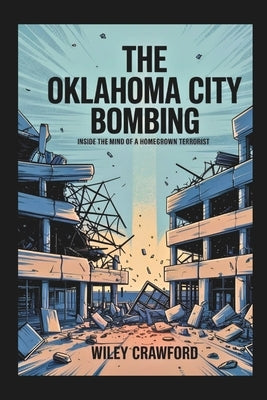 The Oklahoma City Bombing: Inside The Mind Of A Homegrown Terrorist by Crawford, Wiley