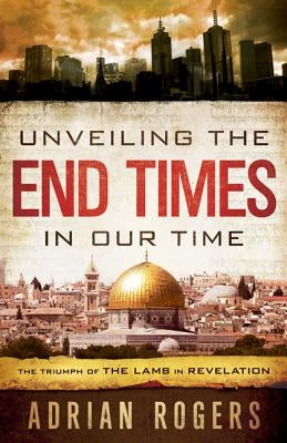 Unveiling the End Times in Our Time: The Triumph of THE LAMB in REVELATION by Rogers, Adrian