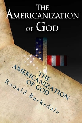 The Americanization of God: Come Out of Her My People by Barksdale, Ronald