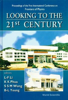 Looking to the 21st Century: Proceedings of the 1st International Conference on Frontiers of Physics by Li, Ling Fong