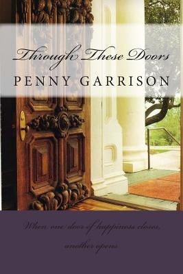 Through These Doors: When One Door of Happiness Closes, Another Opens by Garrison, Penny