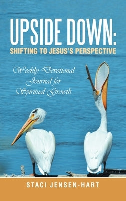 Upside Down: Shifting to Jesus's Perspective: Weekly Devotional Journal for Spiritual Growth by Jensen-Hart, Staci
