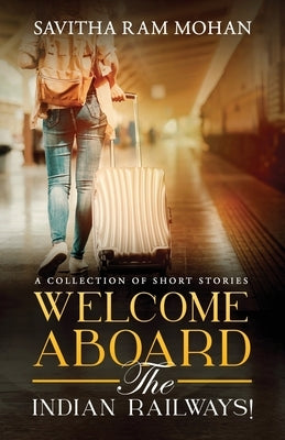 Welcome Aboard the Indian Railways! by Mohan, Savitha