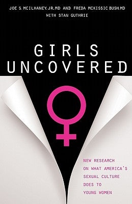 Girls Uncovered: New Research on What America's Sexual Culture Does to Young Women by McIlhaney Jr. MD, Joe S.