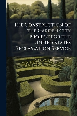 The Construction of the Garden City Project for the United States Reclamation Service by Anonymous