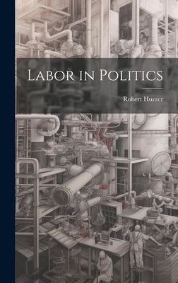 Labor in Politics by Hunter, Robert