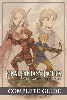 Final Fantasy Tactics: The Ivalice Chronicles Complete Guide, Full Walkthrough, All Jobs, Secrets, Lore & Enhanced Edition Features (Latest Update) by David D Ross