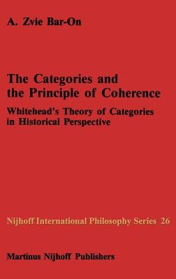 The Categories and the Principle of Coherence: Whitehead's Theory of Categories in Historical Perspective by Bar-On, A. Z.