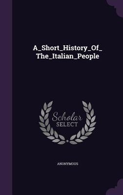 A_Short_History_Of_The_Italian_People by Anonymous