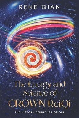 The Energy and Science of Crown ReiQi: The History Behind Its Origin by Qian, Rene