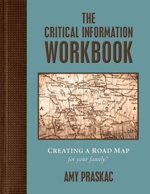 The Critical Information Workbook: Creating a Road Map for Your Family by Praskac, Amy