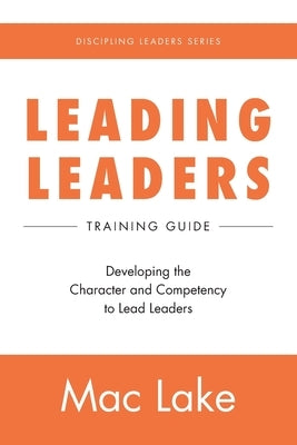 Leading Leaders: Developing the Character and Competency to Lead Leaders by Lake, Mac
