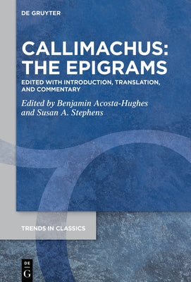 Callimachus: The Epigrams: Edited with Introduction, Translation, and Commentary by Acosta-Hughes, Benjamin