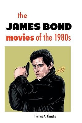 The James Bond Movies of the 1980s by Christie, Thomas A.