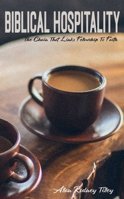 Biblical Hospitality: The Chain that Links Fellowship to Faith by Tilley, Allan Rodney