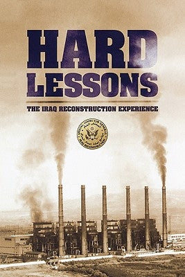 Hard Lessons: The Iraq Reconstruction Experience by U. S. Department of State