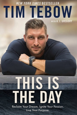This Is the Day: Reclaim Your Dream. Ignite Your Passion. Live Your Purpose. by Tebow, Tim