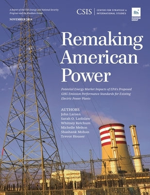 Remaking American Power: Potential Energy Market Impacts of EPA's Proposed GHG Emission Performance Standards for Existing Electric Power Plants by Larsen, John