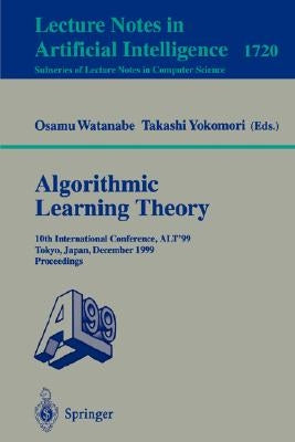 Algorithmic Learning Theory: 10th International Conference, Alt '99 Tokyo, Japan, December 6-8, 1999 Proceedings by Watanabe, Osamu