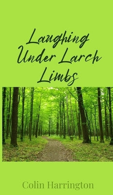 Laughing Under Larch Limbs by Harrington, Colin