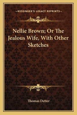 Nellie Brown; Or The Jealous Wife, With Other Sketches by Detter, Thomas