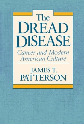 The Dread Disease: Cancer and Modern American Culture by Patterson, James T.