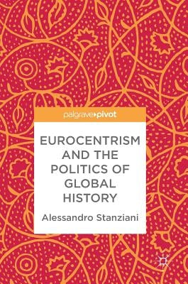 Eurocentrism and the Politics of Global History by Stanziani, Alessandro