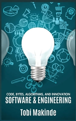 Code, Bytes, Algorithms, And Innovation: Software & Engineering by Makinde, Tobi