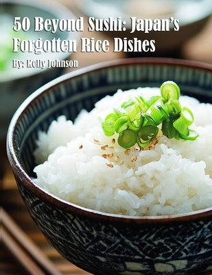 50 Beyond Sushi: Japan's Forgotten Rice Dishes by Johnson, Kelly