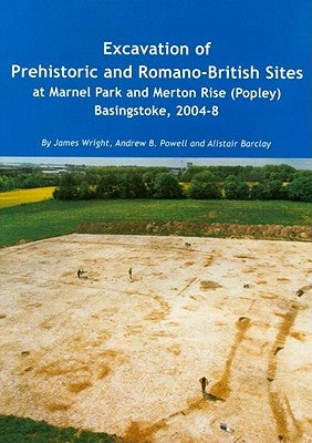 Excavation of Prehistoric and Romano-British Sites at Marnel Park and Merton Rise (Popley) Basingstoke, 2004-8 by Wright, James