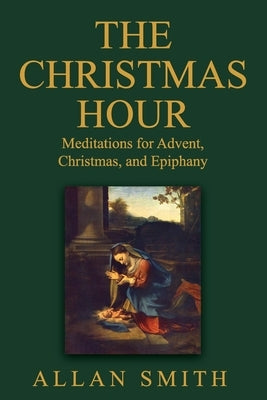 The Christmas Hour: Meditations for Advent, Christmas and Epiphany by Smith, Allan