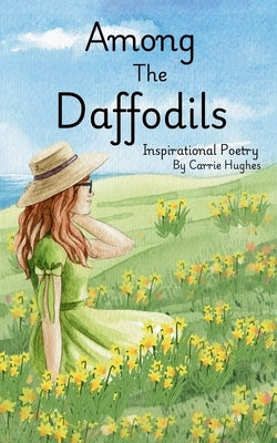 Among The Daffodils: Inspirational Poetry by Hughes, Carrie