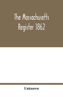 The Massachusetts register 1862; Containing a record of the Government and Institutions of the State together with A very Complete Account of the Mass by Unknown