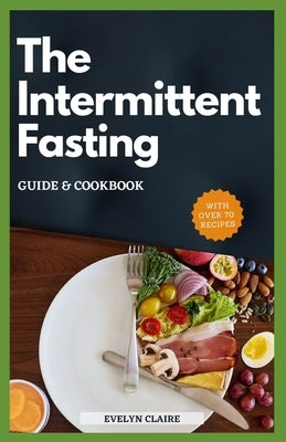 The Intermittent Fasting: Guide & Cookbook by Claire, Evelyn