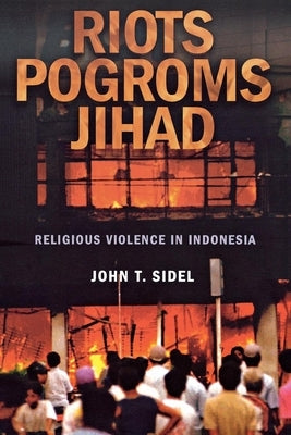 Riots, Pogroms, Jihad: Religious Violence in Indonesia by Sidel, John T.