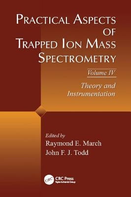 Practical Aspects of Trapped Ion Mass Spectrometry, Volume IV: Theory and Instrumentation by March, Raymond E.