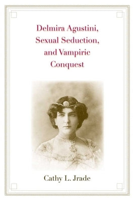 Delmira Agustini, Sexual Seduction, and Vampiric Conquest by Jrade, Cathy L.