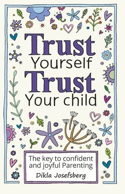 Trust Yourself Trust Your Child: The Key to Confident and Joyful Parenting by Zelcer, Chagit
