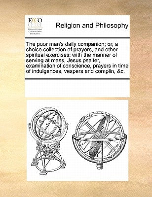 The poor man's daily companion; or, a choice collection of prayers, and other spiritual exercises: with the manner of serving at mass, Jesus psalter, by Multiple Contributors