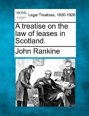 A treatise on the law of leases in Scotland. by Rankine, John