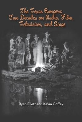 The Texas Rangers: Two Decades on Radio, Film, Television, and Stage by Ellett, Ryan