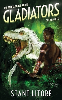 Gladiators: The Collected Prequels to The Dakotaraptor Riders by Litore, Stant