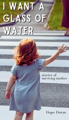 I Want A Glass of Water: stories of surviving mother by Doran, Hope