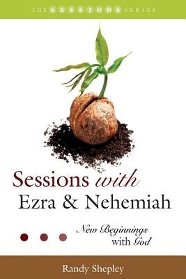 Sessions with Ezra & Nehemiah: New Beginnings with God by Shepley, Randy