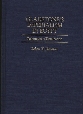 Gladstone's Imperialism in Egypt: Techniques of Domination by Harrison, Robert T.