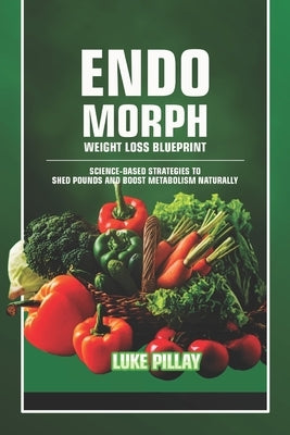 Endomorph Weight Loss Blueprint: Science-Based Strategies to Shed Pounds and Boost Metabolism Naturally by Pillay, Luke