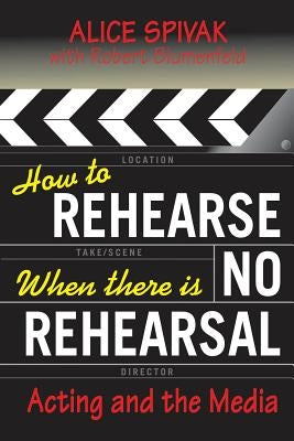 How to Rehearse When There Is No Rehearsal: Acting and the Media by Blumenfeld, Robert