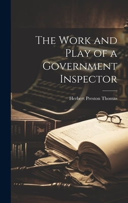 The Work and Play of a Government Inspector by Thomas, Herbert Preston