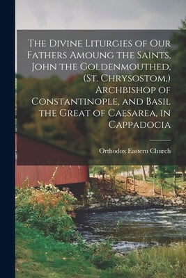 The Divine Liturgies of our Fathers Amoung the Saints, John the Goldenmouthed, (St. Chrysostom, ) Archbishop of Constantinople, and Basil the Great of by Church, Orthodox Eastern