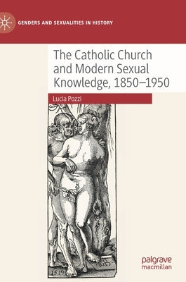 The Catholic Church and Modern Sexual Knowledge, 1850-1950 by Pozzi, Lucia